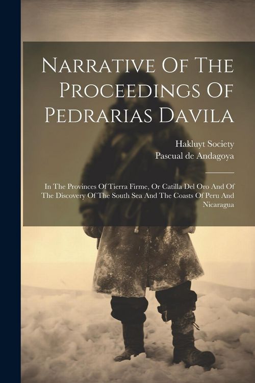 Produktbild: Narrative Of The Proceedings Of Pedrarias Davila: In The Provinces Of Tierra Firme, Or Catilla Del Oro And Of The Discovery Of The South Sea And The C