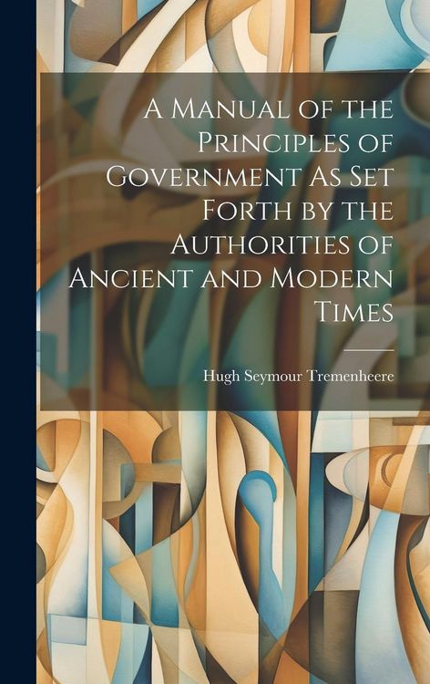 Produktbild: A Manual of the Principles of Government As Set Forth by the Authorities of Ancient and Modern Times