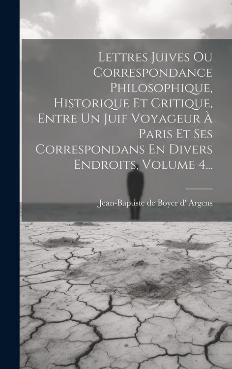 Produktbild: Lettres Juives Ou Correspondance Philosophique, Historique Et Critique, Entre Un Juif Voyageur &Agrave; Paris Et Ses Correspondans En Divers Endroits, Volume