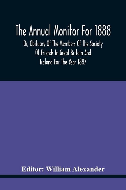 Produktbild: The Annual Monitor For 1888 Or, Obituary Of The Members Of The Society Of Friends In Great Britain And Ireland For The Year 1887