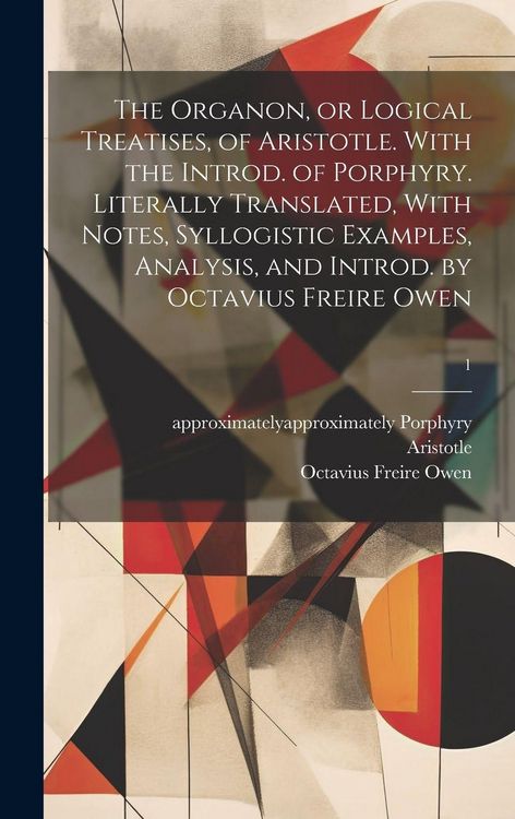 Produktbild: The Organon, or Logical Treatises, of Aristotle. With the Introd. of Porphyry. Literally Translated, With Notes, Syllogistic Examples, Analysis, and I