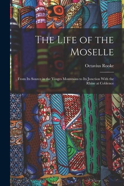 Produktbild: The Life of the Moselle: From Its Source in the Vosges Mountains to Its Junction With the Rhine at Coblence