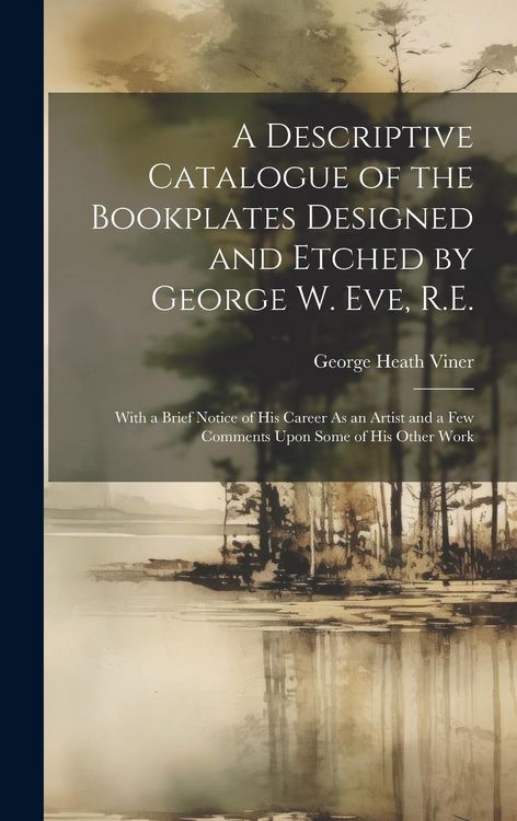 Produktbild: A Descriptive Catalogue of the Bookplates Designed and Etched by George W. Eve, R.E.: With a Brief Notice of His Career As an Artist and a Few Comment