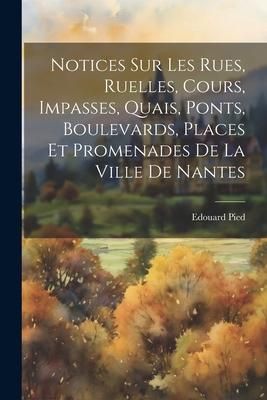 Produktbild: Notices Sur Les Rues, Ruelles, Cours, Impasses, Quais, Ponts, Boulevards, Places Et Promenades De La Ville De Nantes