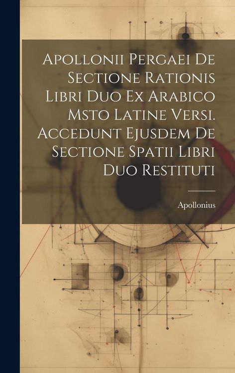 Produktbild: Apollonii Pergaei De Sectione Rationis Libri Duo Ex Arabico Msto Latine Versi. Accedunt Ejusdem De Sectione Spatii Libri Duo Restituti
