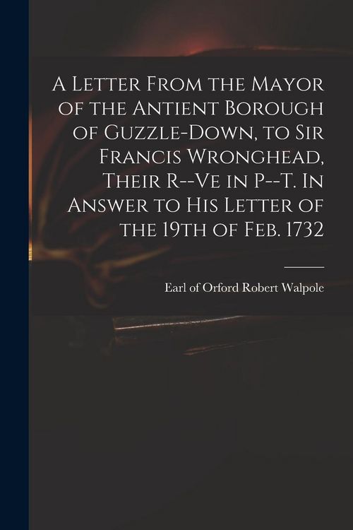 Produktbild: A Letter From the Mayor of the Antient Borough of Guzzle-Down, to Sir Francis Wronghead, Their R--ve in P--t. In Answer to His Letter of the 19th of F