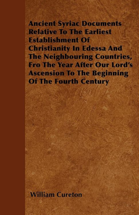 Produktbild: Ancient Syriac Documents Relative To The Earliest Establishment Of Christianity In Edessa And The Neighbouring Countries, Fro The Year After Our Lord'