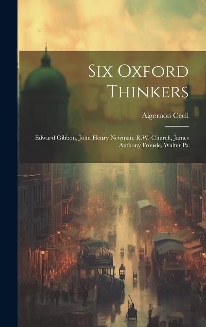 Produktbild: Six Oxford Thinkers: Edward Gibbon, John Henry Newman, R.W. Church, James Anthony Froude, Walter Pa