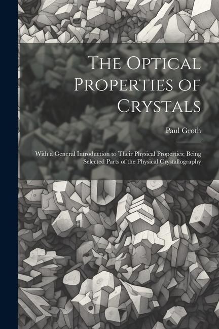 Produktbild: The Optical Properties of Crystals: With a General Introduction to Their Physical Properties; Being Selected Parts of the Physical Crystallography