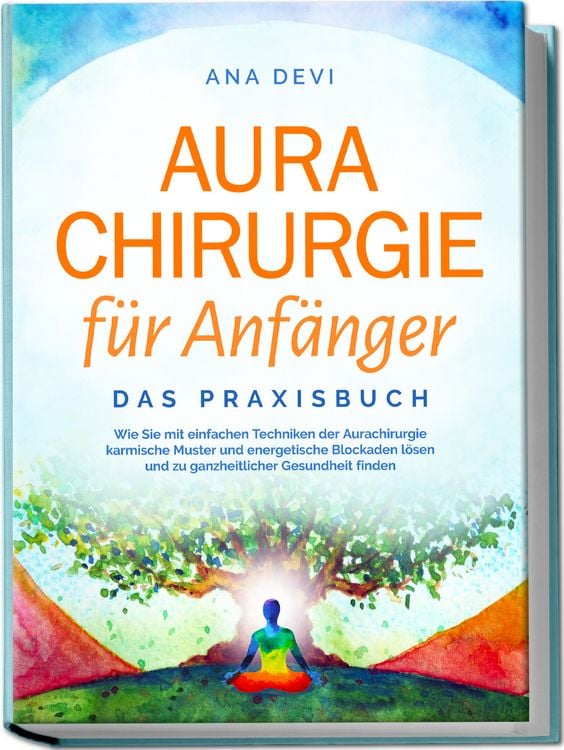 Produktbild: Aurachirurgie f&uuml;r Anf&auml;nger - Das Praxisbuch: Wie Sie mit einfachen Techniken der Aurachirurgie karmische Muster und energetische Blockaden l&ouml;sen und zu ganzheitlicher Gesundheit finden