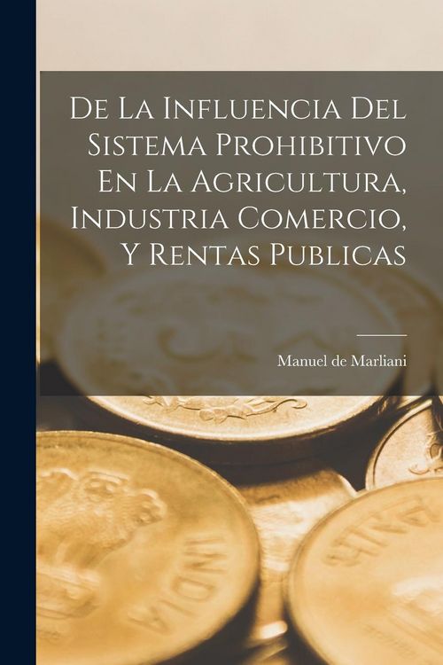 Produktbild: De La Influencia Del Sistema Prohibitivo En La Agricultura, Industria Comercio, Y Rentas Publicas
