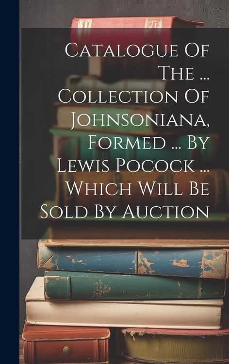 Produktbild: Catalogue Of The ... Collection Of Johnsoniana, Formed ... By Lewis Pocock ... Which Will Be Sold By Auction