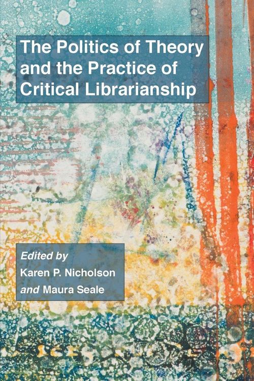 Produktbild: The Politics of Theory and the Practice of Critical Librarianship
