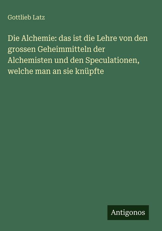 Produktbild: Die Alchemie: das ist die Lehre von den grossen Geheimmitteln der Alchemisten und den Speculationen, welche man an sie kn&uuml;pfte
