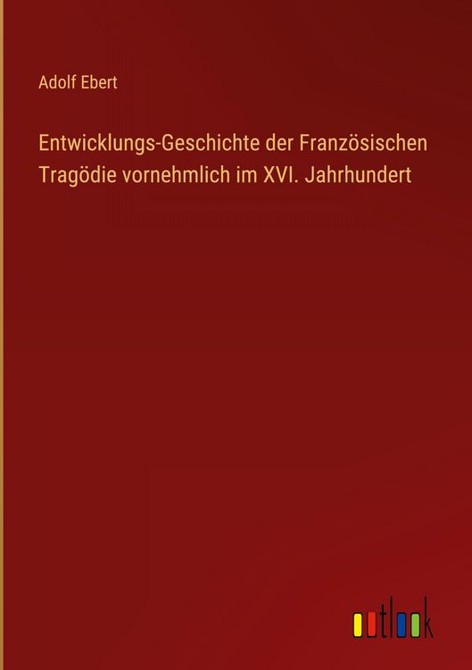 Produktbild: Entwicklungs-Geschichte der Franz&ouml;sischen Trag&ouml;die vornehmlich im XVI. Jahrhundert
