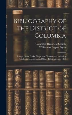 Produktbild: Bibliography of the District of Columbia: Being a List of Books, Maps, and Newspapers, Including Articles in Magazines and Other Publications to 1898