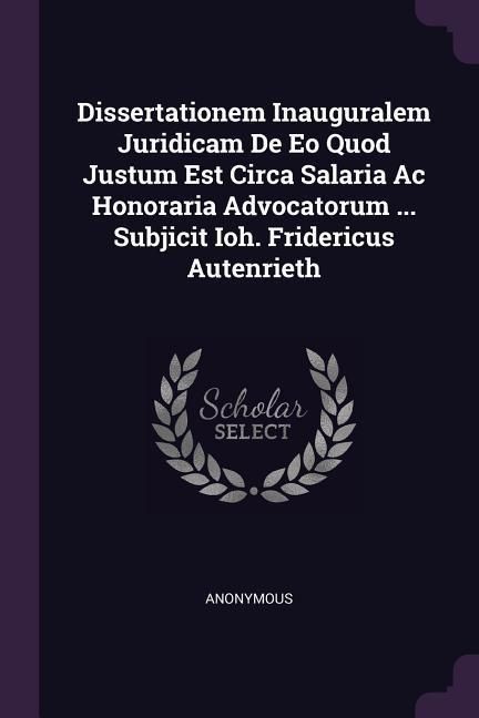 Produktbild: Dissertationem Inauguralem Juridicam De Eo Quod Justum Est Circa Salaria Ac Honoraria Advocatorum ... Subjicit Ioh. Fridericus Autenrieth