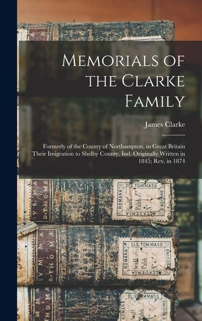 Produktbild: Memorials of the Clarke Family: Formerly of the County of Northampton, in Great Britain Their Imigration to Shelby County, Ind. Originally Written in