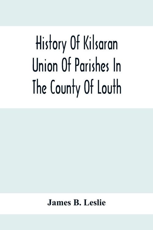 Produktbild: History Of Kilsaran Union Of Parishes In The County Of Louth, Being A History Of The Parishes Of Kilsaran, Gernonstown, Stabannon, Manfieldstown, And