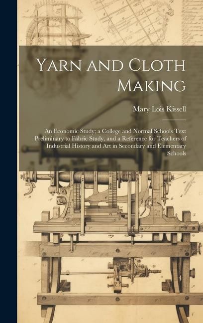 Produktbild: Yarn and Cloth Making: An Economic Study; a College and Normal Schools Text Preliminary to Fabric Study, and a Reference for Teachers of Indu