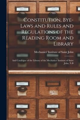 Produktbild: Constitution, Bye-laws and Rules and Regulations of the Reading Room and Library [microform]: and Catalogue of the Library of the Mechanics' Institute