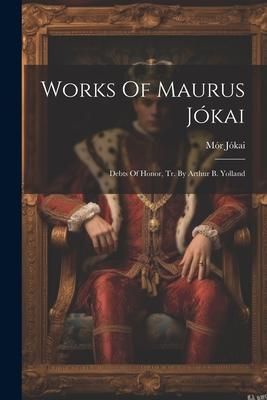 Produktbild: Works Of Maurus J&oacute;kai: Debts Of Honor, Tr. By Arthur B. Yolland