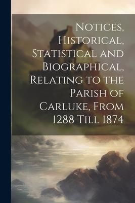 Produktbild: Notices, Historical, Statistical and Biographical, Relating to the Parish of Carluke, From 1288 Till 1874