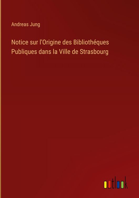 Produktbild: Notice sur l'Origine des Biblioth&eacute;ques Publiques dans la Ville de Strasbourg