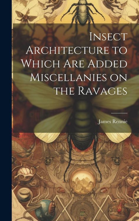 Produktbild: Insect Architecture to Which are Added Miscellanies on the Ravages