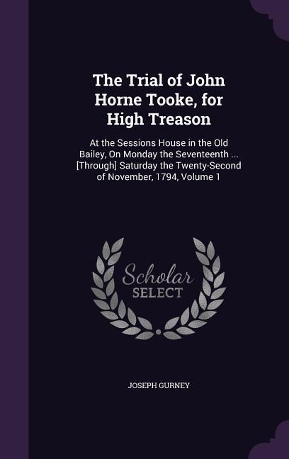 Produktbild: The Trial of John Horne Tooke, for High Treason: At the Sessions House in the Old Bailey, On Monday the Seventeenth ... [Through] Saturday the Twenty-