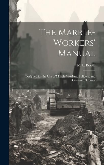 Produktbild: The Marble-Workers' Manual: Designed for the Use of Marble-Workers, Builders, and Owners of Houses