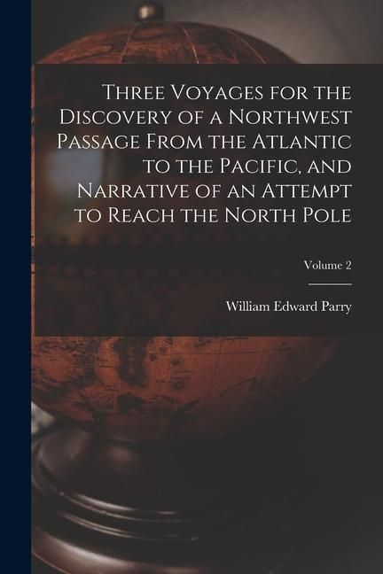 Produktbild: Three Voyages for the Discovery of a Northwest Passage from the Atlantic to the Pacific, and Narrative of an Attempt to Reach the North Pole; Volume 2