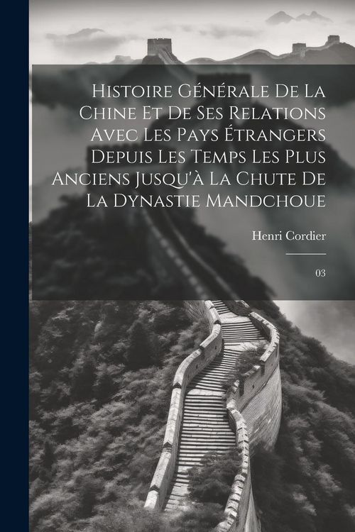 Produktbild: Histoire g&eacute;n&eacute;rale de la Chine et de ses relations avec les pays &eacute;trangers depuis les temps les plus anciens jusqu'&agrave; la chute de la dynastie mandchoue: