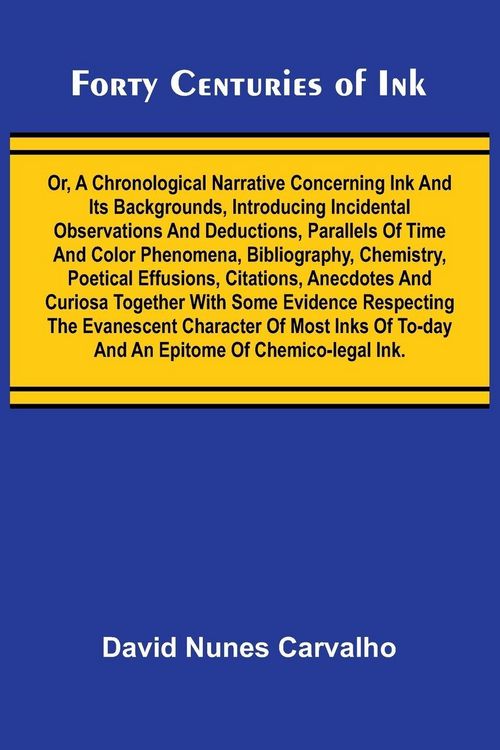 Produktbild: Forty Centuries of Ink; Or, A chronological narrative concerning ink and its backgrounds, introducing incidental observations and deductions, parallel