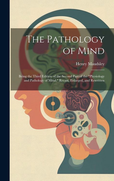 Produktbild: The Pathology of Mind: Being the Third Edition of the Second Part of the "Physiology and Pathology of Mind," Recast, Enlarged, and Rewritten