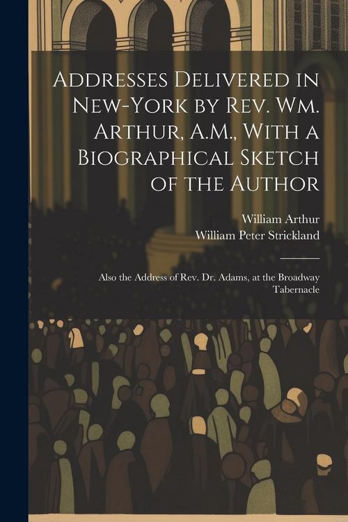 Produktbild: Addresses Delivered in New-York by Rev. Wm. Arthur, A.M., With a Biographical Sketch of the Author