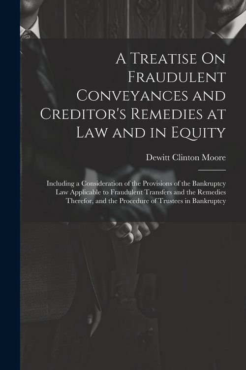 Produktbild: A Treatise On Fraudulent Conveyances and Creditor's Remedies at Law and in Equity: Including a Consideration of the Provisions of the Bankruptcy Law A