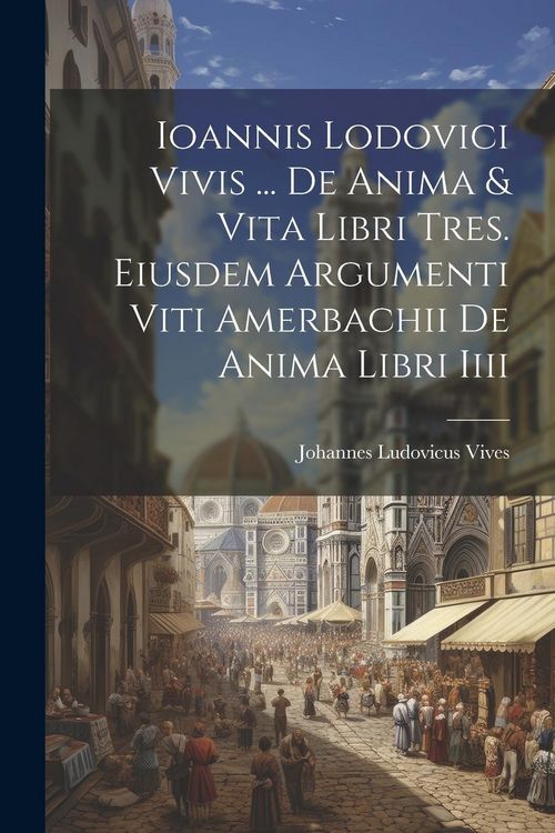 Produktbild: Ioannis Lodovici Vivis ... De Anima & Vita Libri Tres. Eiusdem Argumenti Viti Amerbachii De Anima Libri Iiii
