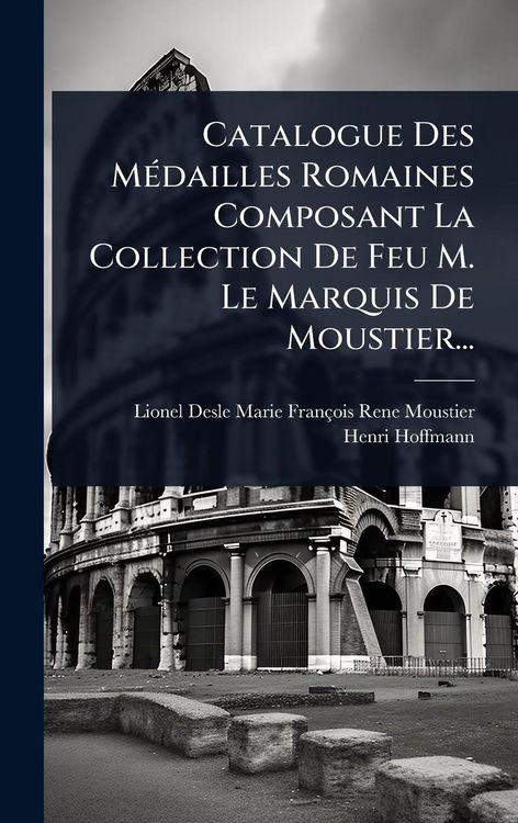 Produktbild: Catalogue Des M&Atilde;(c)dailles Romaines Composant La Collection De Feu M. Le Marquis De Moustier...