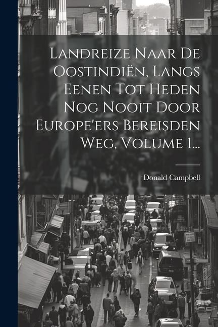 Produktbild: Landreize Naar De Oostindi&euml;n, Langs Eenen Tot Heden Nog Nooit Door Europe'ers Bereisden Weg, Volume 1...