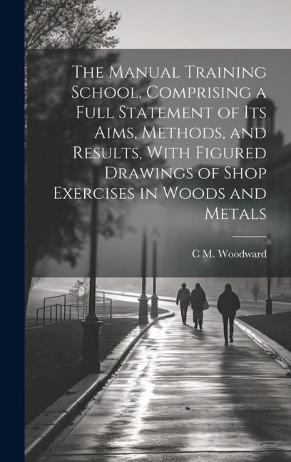 Produktbild: The Manual Training School, Comprising a Full Statement of its Aims, Methods, and Results, With Figured Drawings of Shop Exercises in Woods and Metals