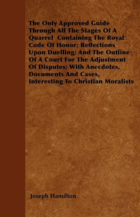 Produktbild: The Only Approved Guide Through All The Stages Of A Quarrel Containing The Royal Code Of Honor; Reflections Upon Duelling; And The Outline Of A Court