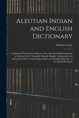 Produktbild: Aleutian Indian and English Dictionary; Common Words in the Dialects of the Aleutian Indian Language as Spoken by the Oogashik, Egashik, Egegik, Anang