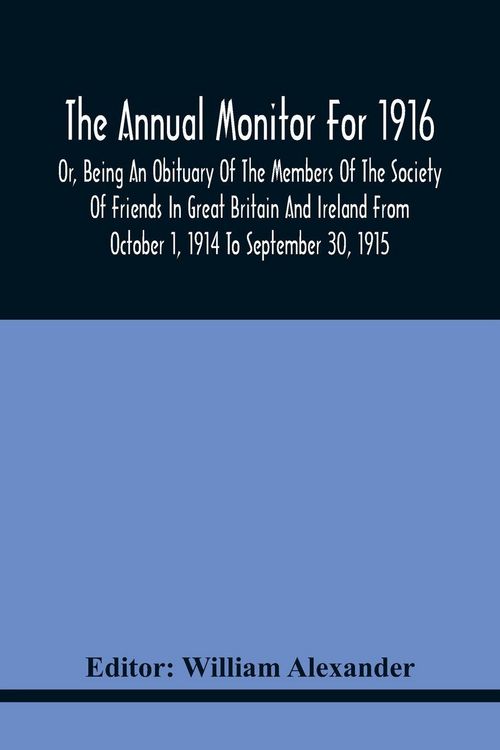 Produktbild: The Annual Monitor For 1916 Or, Being An Obituary Of The Members Of The Society Of Friends In Great Britain And Ireland From October 1, 1914 To September 30, 1915