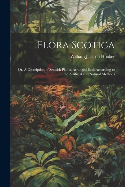 Produktbild: Flora Scotica; or, A Description of Scottish Plants, Arranged Both According to the Artificial and Natural Methods