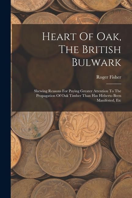 Produktbild: Heart Of Oak, The British Bulwark: Shewing Reasons For Paying Greater Attention To The Propagation Of Oak Timber Than Has Hitherto Been Manifested, Et