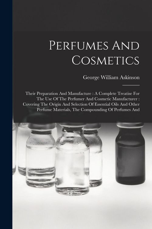 Produktbild: Perfumes And Cosmetics: Their Preparation And Manufacture: A Complete Treatise For The Use Of The Perfumer And Cosmetic Manufacturer: Covering