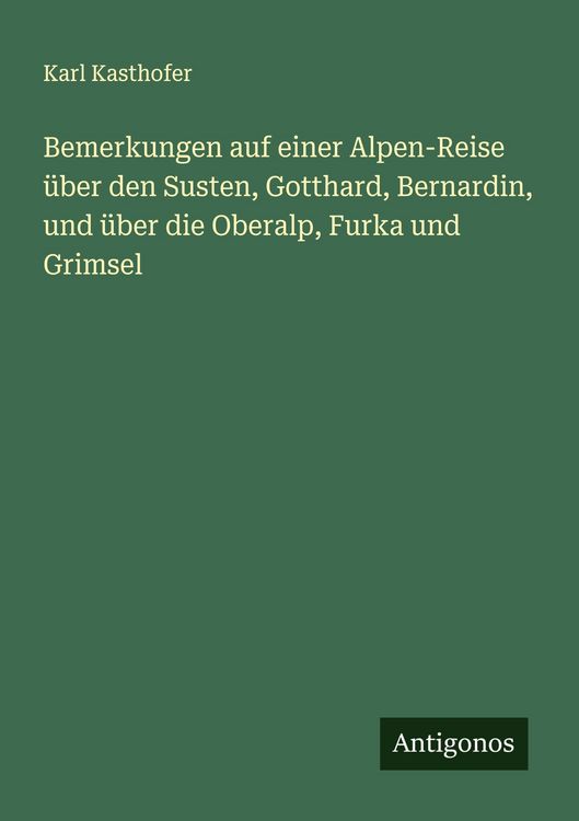 Produktbild: Bemerkungen auf einer Alpen-Reise &uuml;ber den Susten, Gotthard, Bernardin, und &uuml;ber die Oberalp, Furka und Grimsel