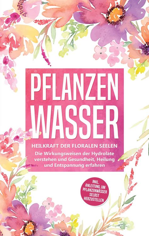Produktbild: Pflanzenwasser: Heilkraft der floralen Seelen - Die Wirkungsweisen der Hydrolate verstehen und Gesundheit, Heilung und Entspannung erfahren inkl. Anle