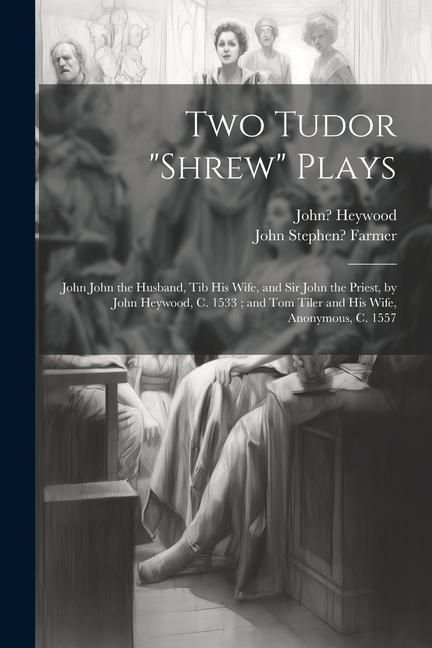 Produktbild: Two Tudor "Shrew" Plays: John John the Husband, Tib His Wife, and Sir John the Priest, by John Heywood, C. 1533; and Tom Tiler and His Wife, An
